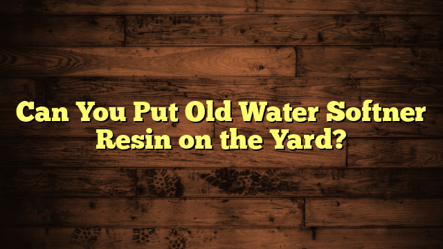 Can You Put Old Water Softner Resin on the Yard?