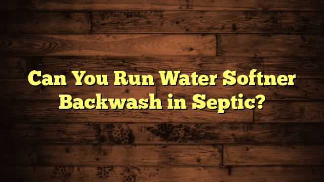 Can You Run Water Softner Backwash in Septic?