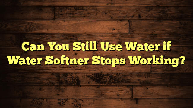 Can You Still Use Water if Water Softner Stops Working?