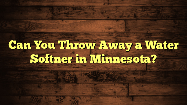 Can You Throw Away a Water Softner in Minnesota?