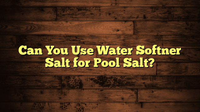 Can You Use Water Softner Salt for Pool Salt?