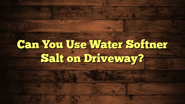 Can You Use Water Softner Salt on Driveway?