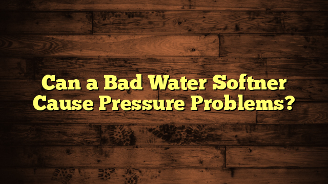 Can a Bad Water Softner Cause Pressure Problems?