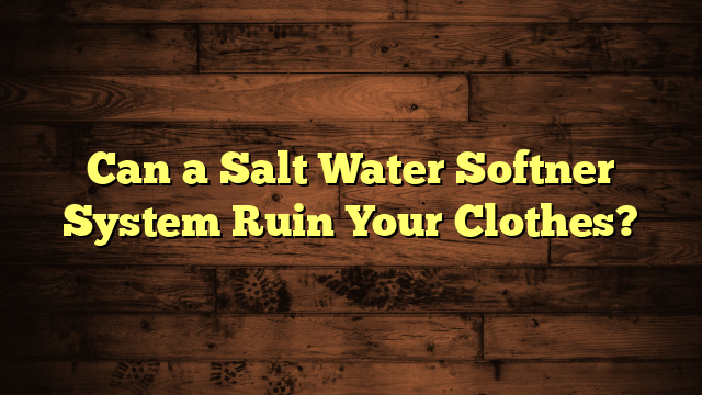 Can a Salt Water Softner System Ruin Your Clothes?