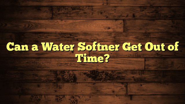 Can a Water Softner Get Out of Time?