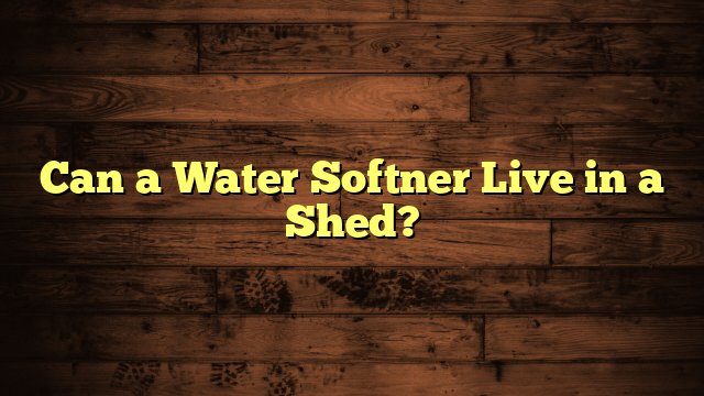 Can a Water Softner Live in a Shed?