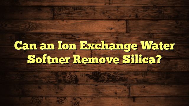 Can an Ion Exchange Water Softner Remove Silica?