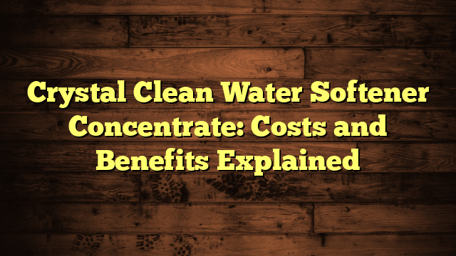 Crystal Clean Water Softener Concentrate: Costs and Benefits Explained