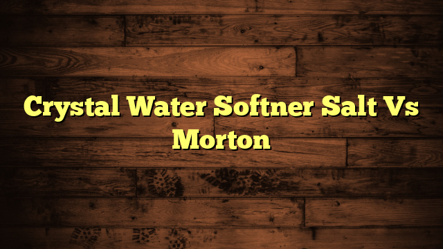 Crystal Water Softner Salt Vs Morton