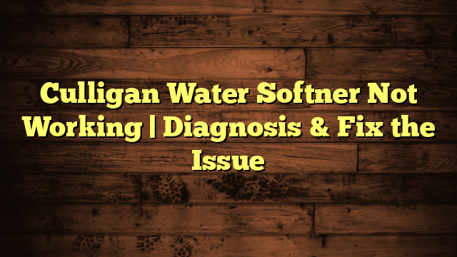 Culligan Water Softner Not Working | Diagnosis & Fix the Issue