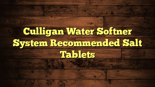 Culligan Water Softner System Recommended Salt Tablets