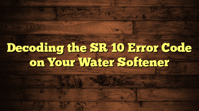 Decoding the SR 10 Error Code on Your Water Softener