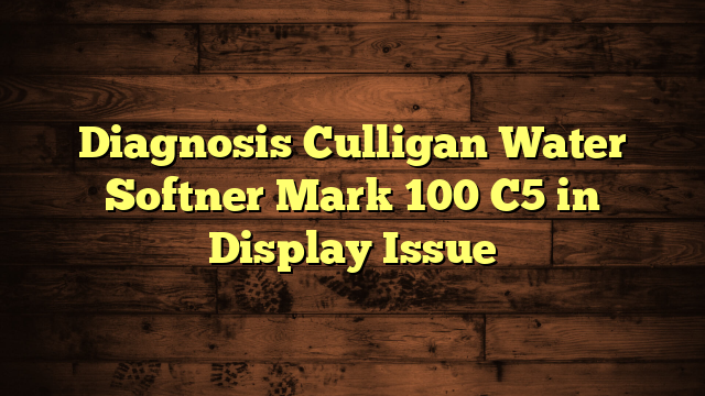 Diagnosis Culligan Water Softner Mark 100 C5 in Display Issue