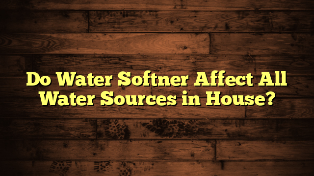 Do Water Softner Affect All Water Sources in House?
