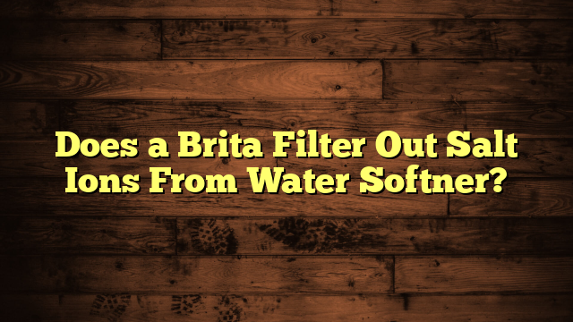 Does a Brita Filter Out Salt Ions From Water Softner?