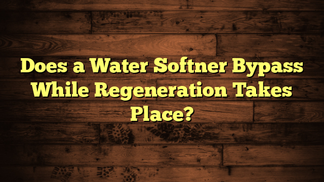 Does a Water Softner Bypass While Regeneration Takes Place?