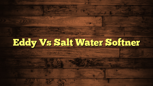 Eddy Vs Salt Water Softner