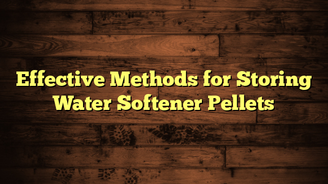 Effective Methods for Storing Water Softener Pellets
