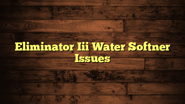 Eliminator Iii Water Softner Issues