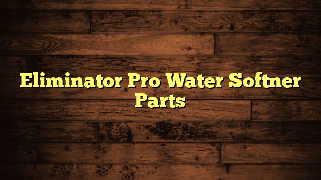Eliminator Pro Water Softner Parts