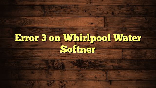 Error 3 on Whirlpool Water Softner