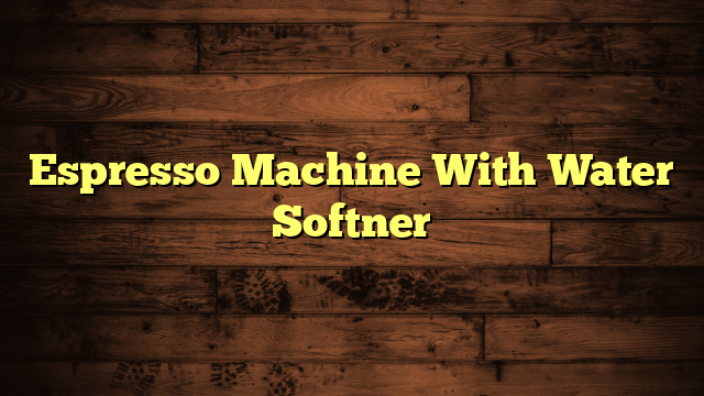 Espresso Machine With Water Softner