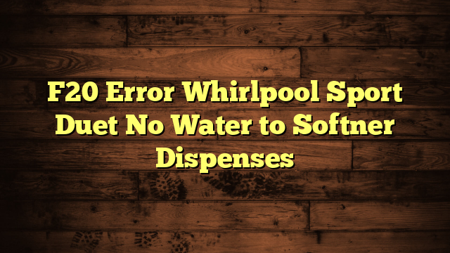 F20 Error Whirlpool Sport Duet No Water to Softner Dispenses