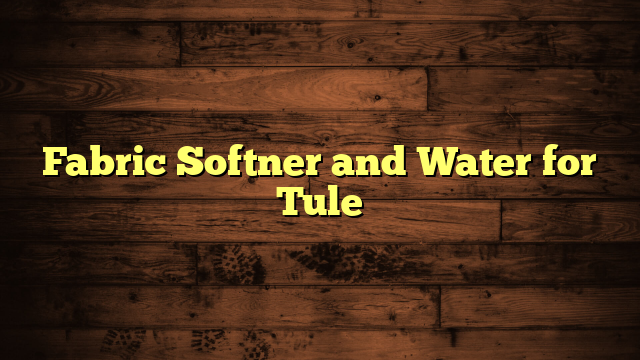 Fabric Softner and Water for Tule