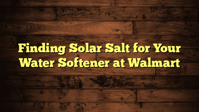 Finding Solar Salt for Your Water Softener at Walmart