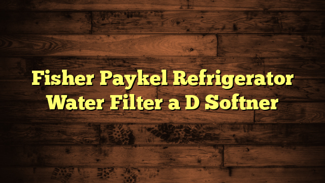 Fisher Paykel Refrigerator Water Filter a D Softner