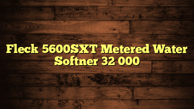 Fleck 5600SXT Metered Water Softner 32 000