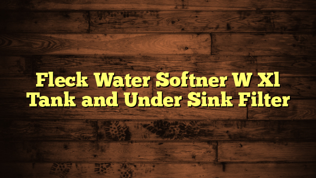 Fleck Water Softner W Xl Tank and Under Sink Filter