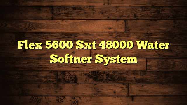 Flex 5600 Sxt 48000 Water Softner System