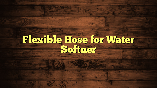 Flexible Hose for Water Softner