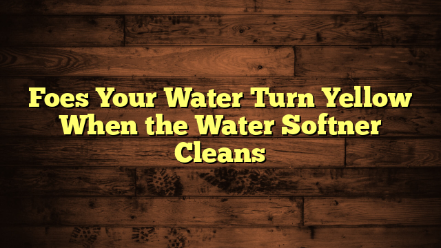 Foes Your Water Turn Yellow When the Water Softner Cleans