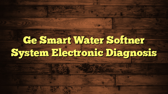 Ge Smart Water Softner System Electronic Diagnosis