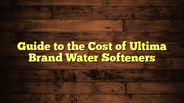 Guide to the Cost of Ultima Brand Water Softeners