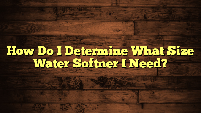 How Do I Determine What Size Water Softner I Need?