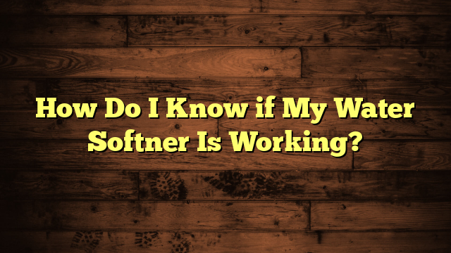 How Do I Know if My Water Softner Is Working?