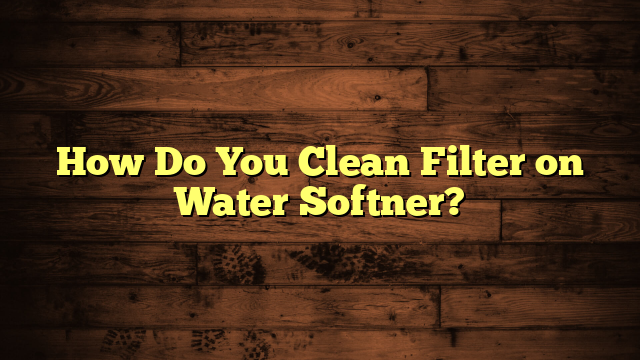How Do You Clean Filter on Water Softner?
