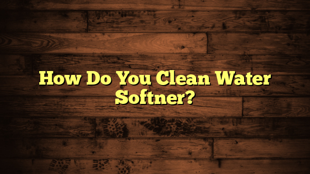 How Do You Clean Water Softner?