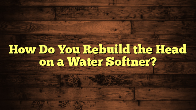 How Do You Rebuild the Head on a Water Softner?