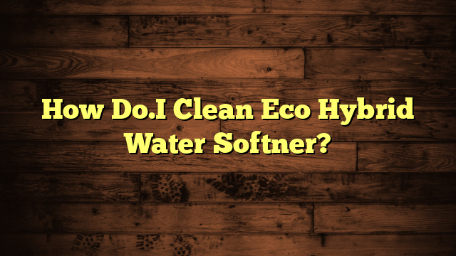 How Do.I Clean Eco Hybrid Water Softner?