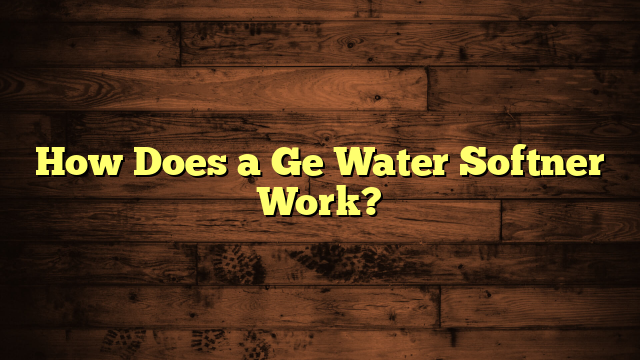 How Does a Ge Water Softner Work?