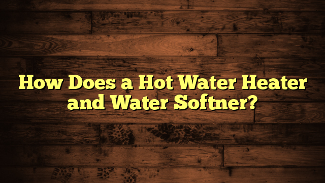 How Does a Hot Water Heater and Water Softner?