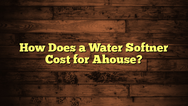 How Does a Water Softner Cost for Ahouse?