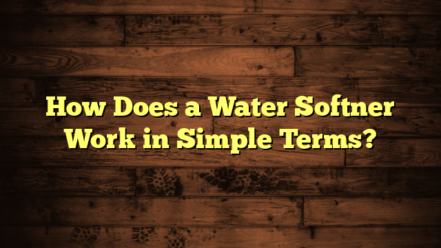 How Does a Water Softner Work in Simple Terms?