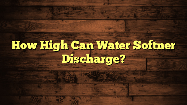 How High Can Water Softner Discharge?