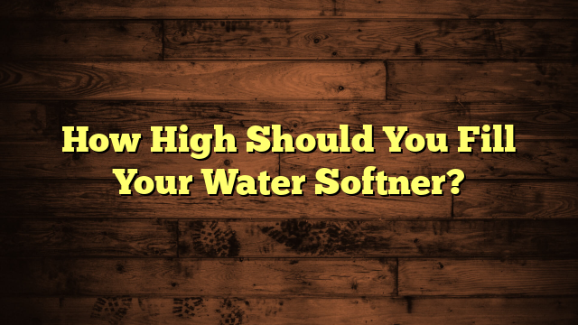 How High Should You Fill Your Water Softner?