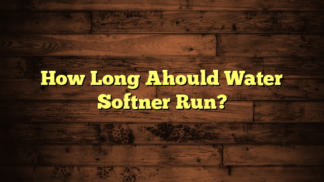 How Long Ahould Water Softner Run?